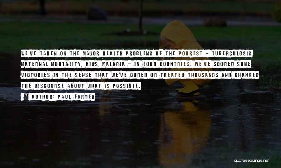 Paul Farmer Quotes: We've Taken On The Major Health Problems Of The Poorest - Tuberculosis, Maternal Mortality, Aids, Malaria - In Four Countries.