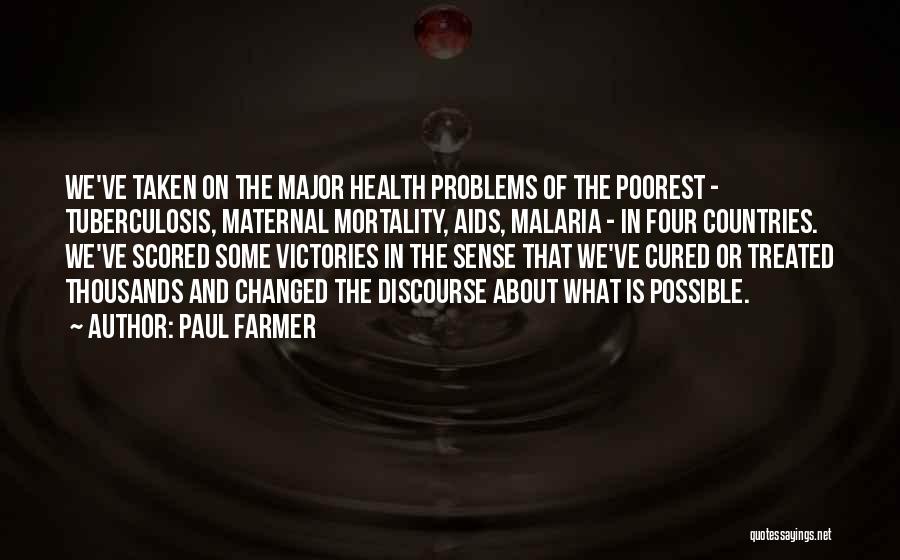 Paul Farmer Quotes: We've Taken On The Major Health Problems Of The Poorest - Tuberculosis, Maternal Mortality, Aids, Malaria - In Four Countries.