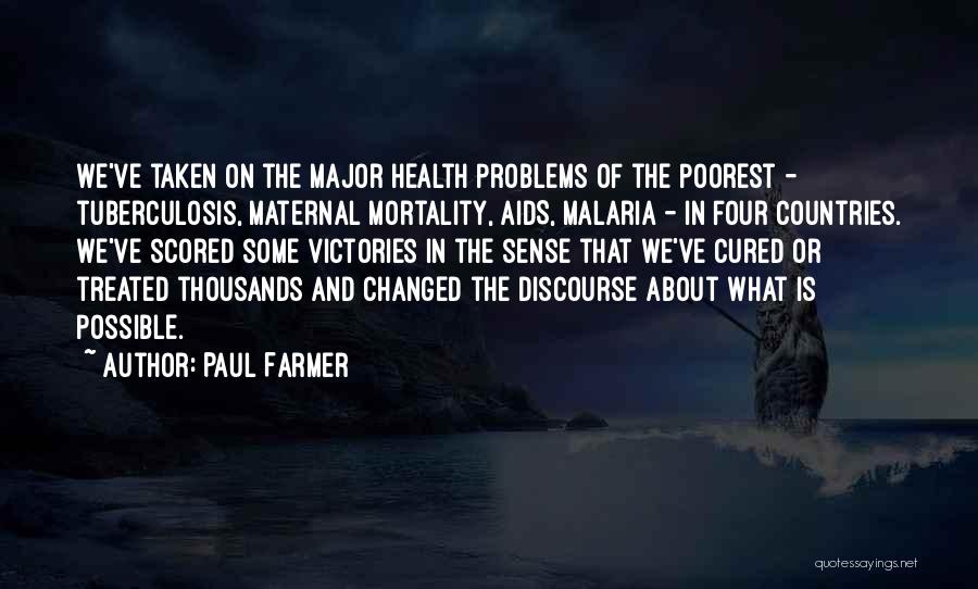 Paul Farmer Quotes: We've Taken On The Major Health Problems Of The Poorest - Tuberculosis, Maternal Mortality, Aids, Malaria - In Four Countries.