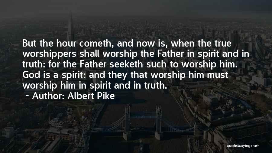 Albert Pike Quotes: But The Hour Cometh, And Now Is, When The True Worshippers Shall Worship The Father In Spirit And In Truth: