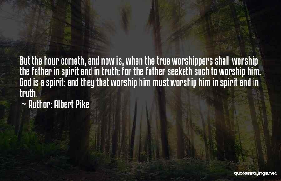 Albert Pike Quotes: But The Hour Cometh, And Now Is, When The True Worshippers Shall Worship The Father In Spirit And In Truth: