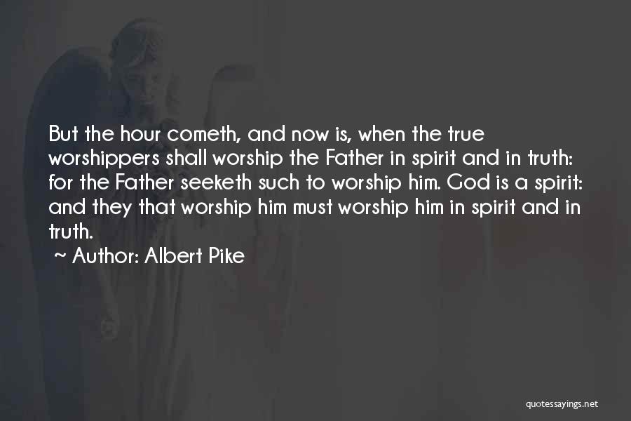Albert Pike Quotes: But The Hour Cometh, And Now Is, When The True Worshippers Shall Worship The Father In Spirit And In Truth: