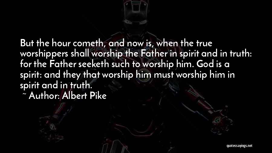 Albert Pike Quotes: But The Hour Cometh, And Now Is, When The True Worshippers Shall Worship The Father In Spirit And In Truth: