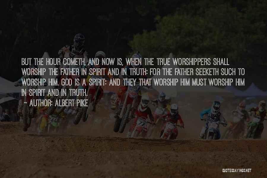 Albert Pike Quotes: But The Hour Cometh, And Now Is, When The True Worshippers Shall Worship The Father In Spirit And In Truth: