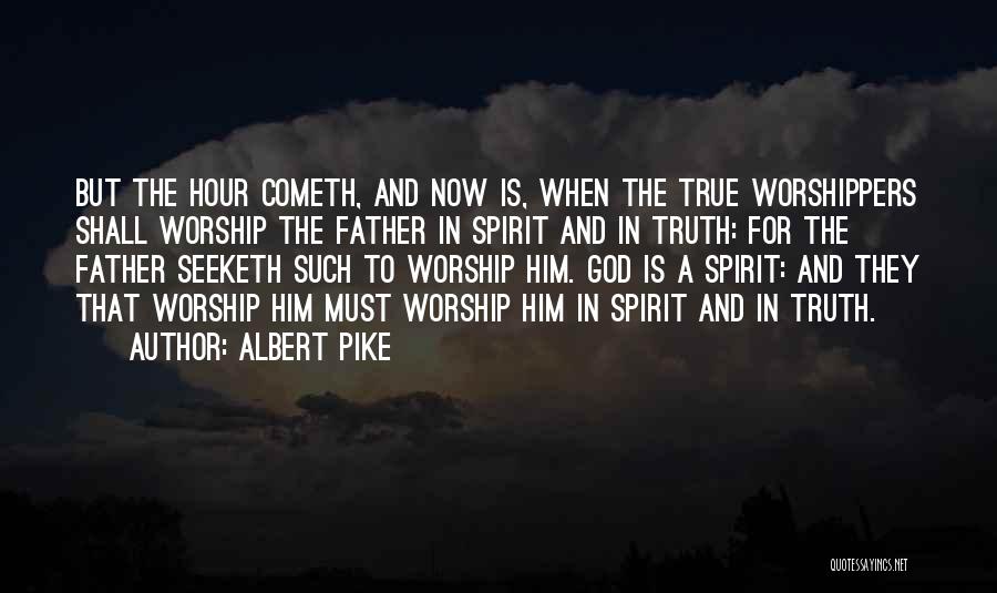 Albert Pike Quotes: But The Hour Cometh, And Now Is, When The True Worshippers Shall Worship The Father In Spirit And In Truth: