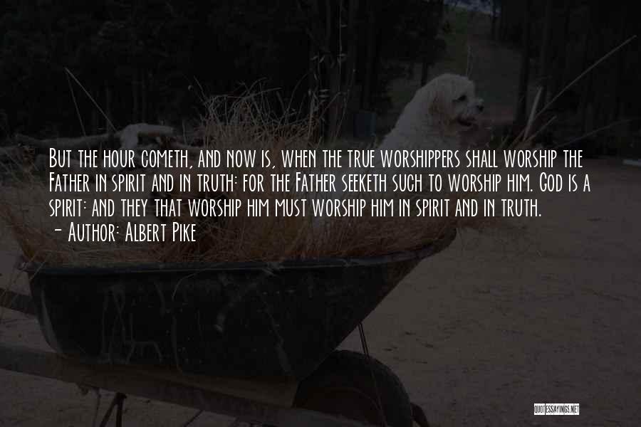 Albert Pike Quotes: But The Hour Cometh, And Now Is, When The True Worshippers Shall Worship The Father In Spirit And In Truth: