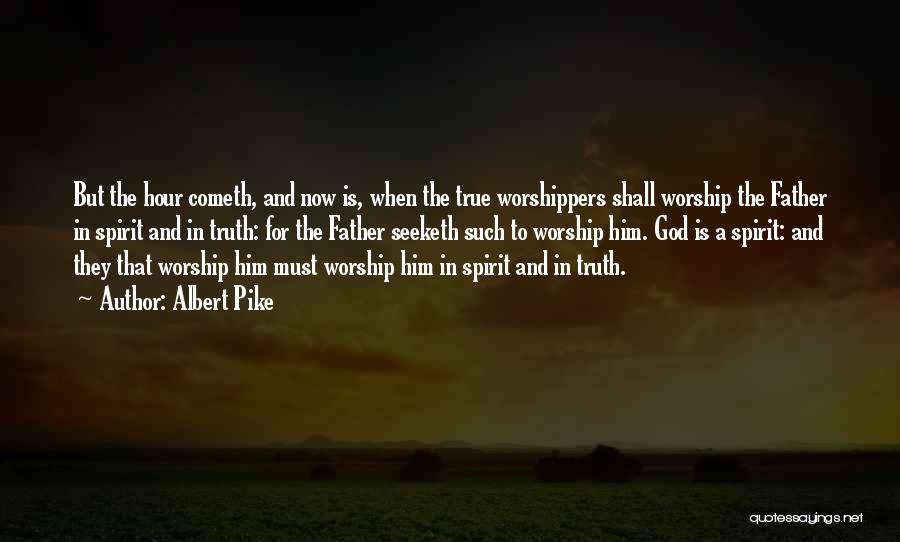 Albert Pike Quotes: But The Hour Cometh, And Now Is, When The True Worshippers Shall Worship The Father In Spirit And In Truth: