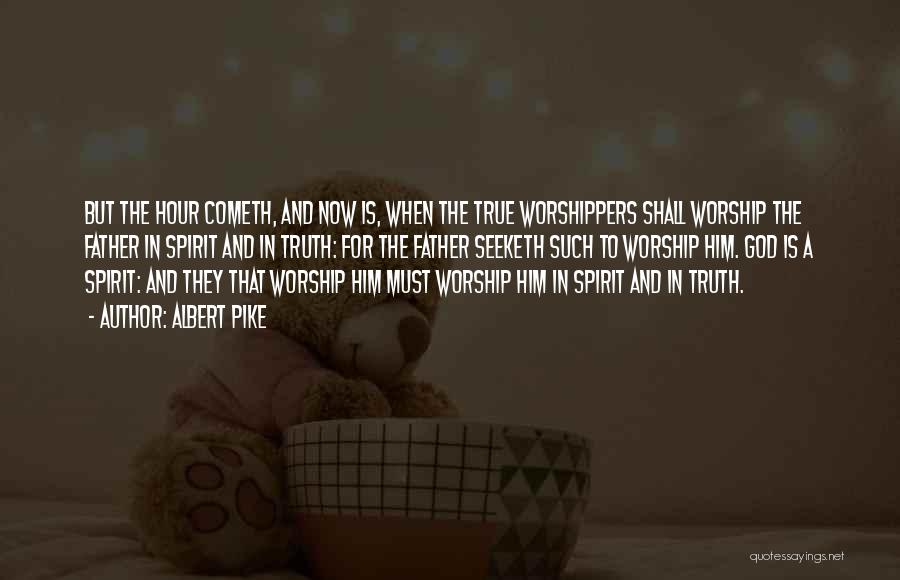 Albert Pike Quotes: But The Hour Cometh, And Now Is, When The True Worshippers Shall Worship The Father In Spirit And In Truth: