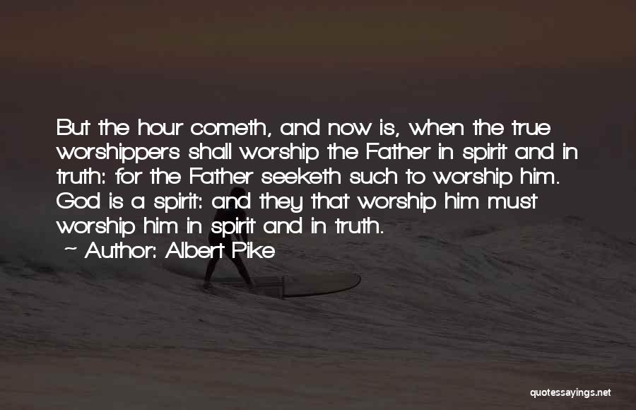 Albert Pike Quotes: But The Hour Cometh, And Now Is, When The True Worshippers Shall Worship The Father In Spirit And In Truth: