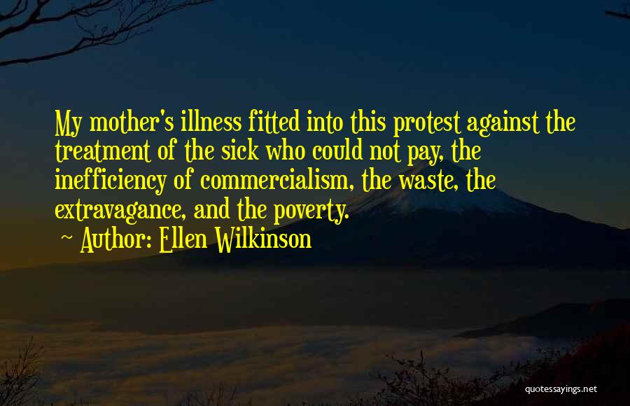Ellen Wilkinson Quotes: My Mother's Illness Fitted Into This Protest Against The Treatment Of The Sick Who Could Not Pay, The Inefficiency Of