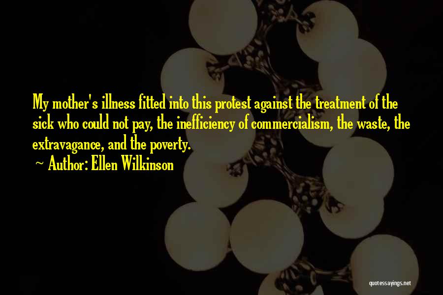 Ellen Wilkinson Quotes: My Mother's Illness Fitted Into This Protest Against The Treatment Of The Sick Who Could Not Pay, The Inefficiency Of