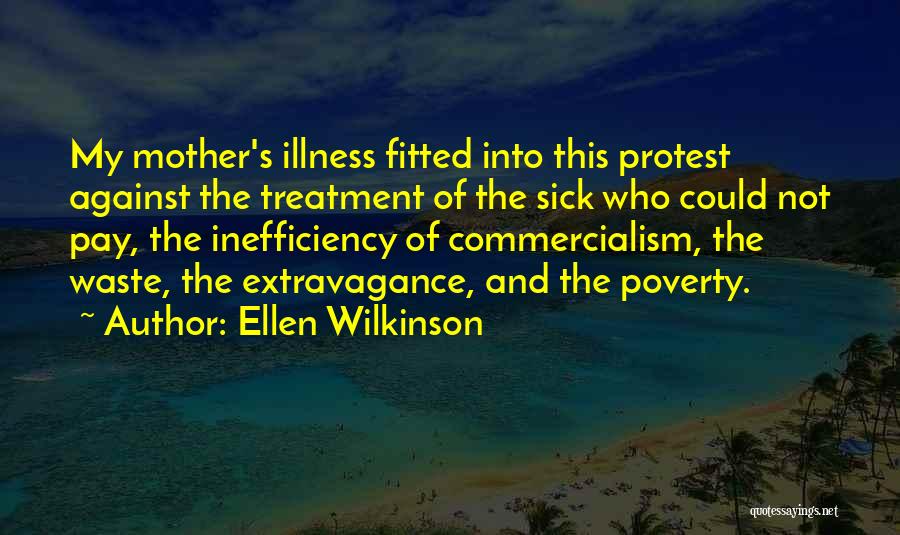 Ellen Wilkinson Quotes: My Mother's Illness Fitted Into This Protest Against The Treatment Of The Sick Who Could Not Pay, The Inefficiency Of