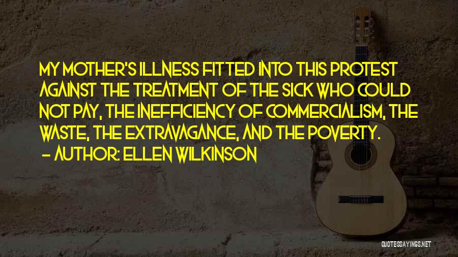 Ellen Wilkinson Quotes: My Mother's Illness Fitted Into This Protest Against The Treatment Of The Sick Who Could Not Pay, The Inefficiency Of