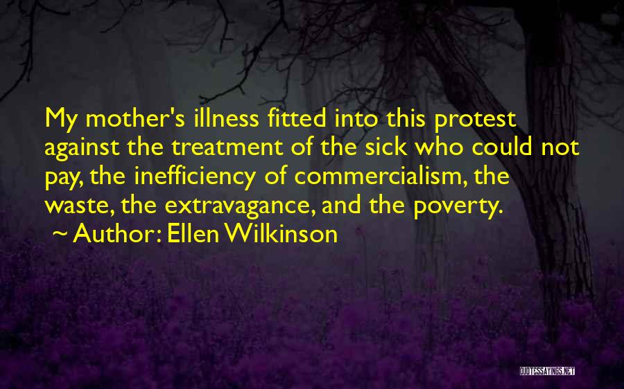 Ellen Wilkinson Quotes: My Mother's Illness Fitted Into This Protest Against The Treatment Of The Sick Who Could Not Pay, The Inefficiency Of