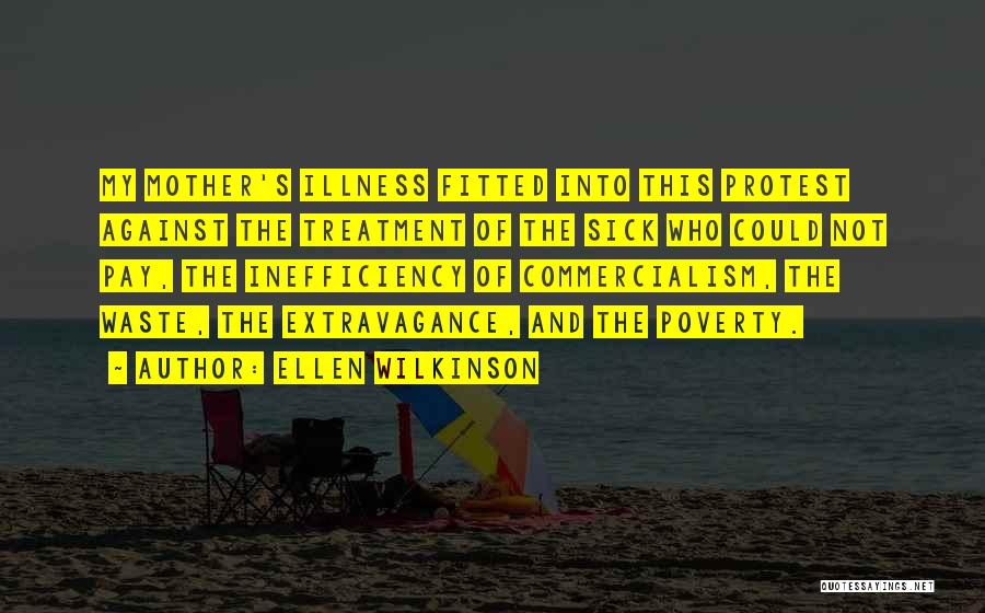 Ellen Wilkinson Quotes: My Mother's Illness Fitted Into This Protest Against The Treatment Of The Sick Who Could Not Pay, The Inefficiency Of