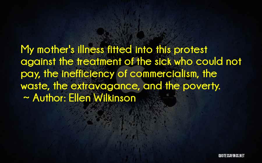 Ellen Wilkinson Quotes: My Mother's Illness Fitted Into This Protest Against The Treatment Of The Sick Who Could Not Pay, The Inefficiency Of