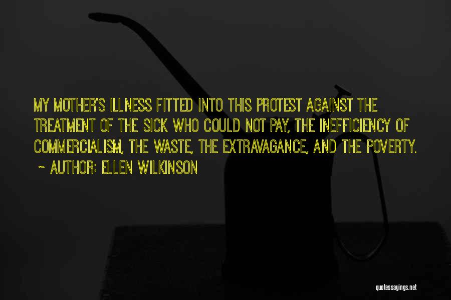 Ellen Wilkinson Quotes: My Mother's Illness Fitted Into This Protest Against The Treatment Of The Sick Who Could Not Pay, The Inefficiency Of