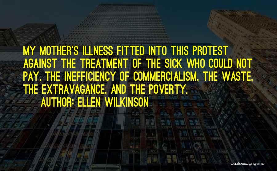 Ellen Wilkinson Quotes: My Mother's Illness Fitted Into This Protest Against The Treatment Of The Sick Who Could Not Pay, The Inefficiency Of