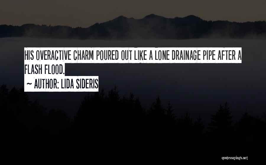 Lida Sideris Quotes: His Overactive Charm Poured Out Like A Lone Drainage Pipe After A Flash Flood.