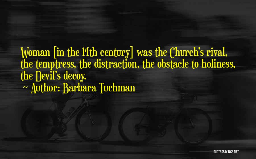 Barbara Tuchman Quotes: Woman [in The 14th Century] Was The Church's Rival, The Temptress, The Distraction, The Obstacle To Holiness, The Devil's Decoy.