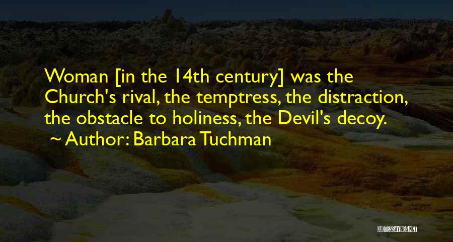 Barbara Tuchman Quotes: Woman [in The 14th Century] Was The Church's Rival, The Temptress, The Distraction, The Obstacle To Holiness, The Devil's Decoy.
