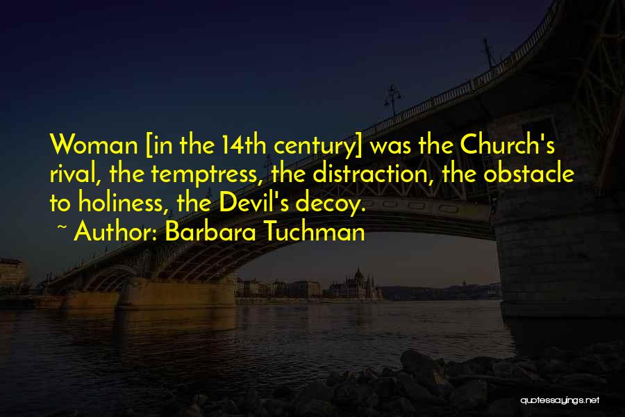 Barbara Tuchman Quotes: Woman [in The 14th Century] Was The Church's Rival, The Temptress, The Distraction, The Obstacle To Holiness, The Devil's Decoy.