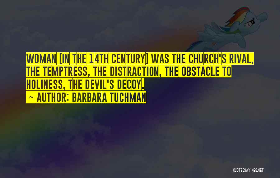 Barbara Tuchman Quotes: Woman [in The 14th Century] Was The Church's Rival, The Temptress, The Distraction, The Obstacle To Holiness, The Devil's Decoy.