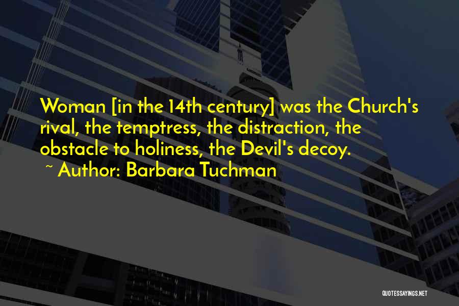 Barbara Tuchman Quotes: Woman [in The 14th Century] Was The Church's Rival, The Temptress, The Distraction, The Obstacle To Holiness, The Devil's Decoy.