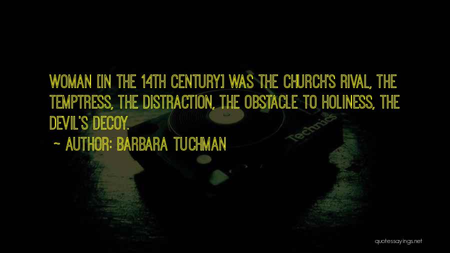 Barbara Tuchman Quotes: Woman [in The 14th Century] Was The Church's Rival, The Temptress, The Distraction, The Obstacle To Holiness, The Devil's Decoy.