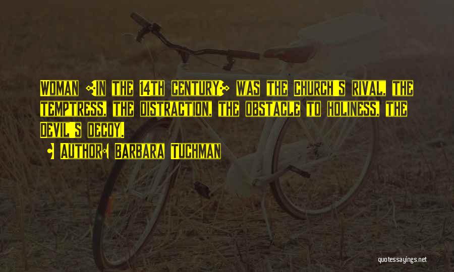 Barbara Tuchman Quotes: Woman [in The 14th Century] Was The Church's Rival, The Temptress, The Distraction, The Obstacle To Holiness, The Devil's Decoy.