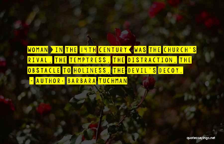 Barbara Tuchman Quotes: Woman [in The 14th Century] Was The Church's Rival, The Temptress, The Distraction, The Obstacle To Holiness, The Devil's Decoy.