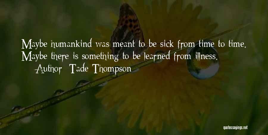 Tade Thompson Quotes: Maybe Humankind Was Meant To Be Sick From Time To Time. Maybe There Is Something To Be Learned From Illness.