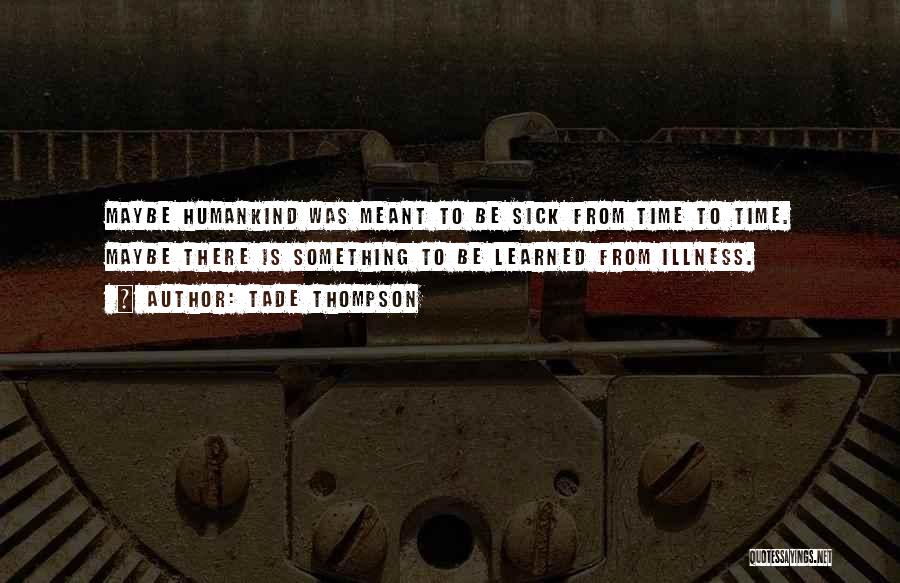 Tade Thompson Quotes: Maybe Humankind Was Meant To Be Sick From Time To Time. Maybe There Is Something To Be Learned From Illness.