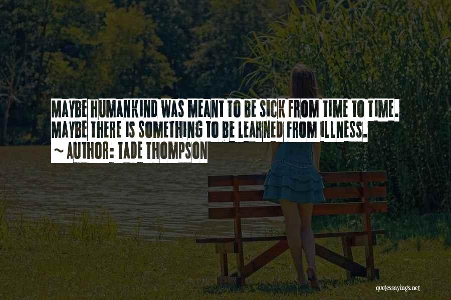 Tade Thompson Quotes: Maybe Humankind Was Meant To Be Sick From Time To Time. Maybe There Is Something To Be Learned From Illness.