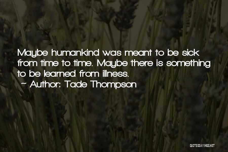 Tade Thompson Quotes: Maybe Humankind Was Meant To Be Sick From Time To Time. Maybe There Is Something To Be Learned From Illness.