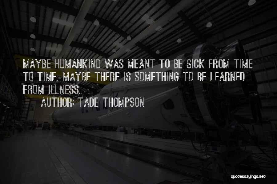 Tade Thompson Quotes: Maybe Humankind Was Meant To Be Sick From Time To Time. Maybe There Is Something To Be Learned From Illness.