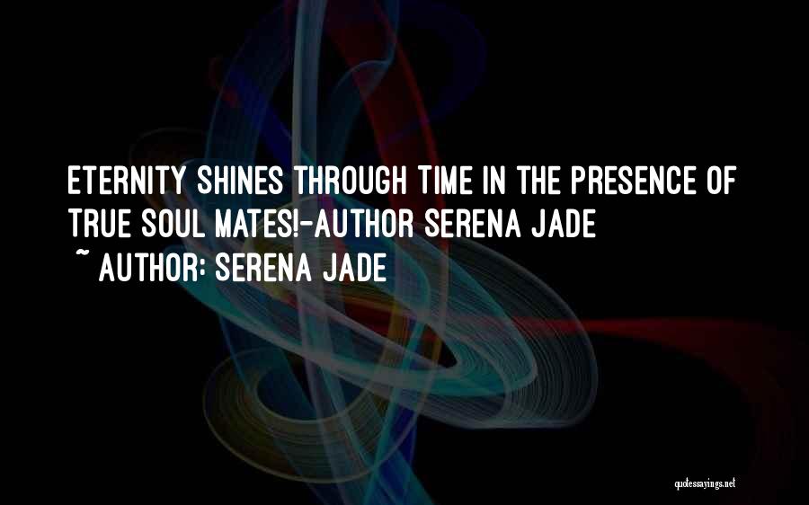 Serena Jade Quotes: Eternity Shines Through Time In The Presence Of True Soul Mates!-author Serena Jade