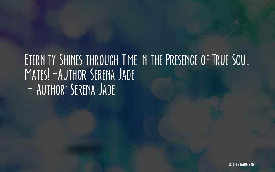 Serena Jade Quotes: Eternity Shines Through Time In The Presence Of True Soul Mates!-author Serena Jade