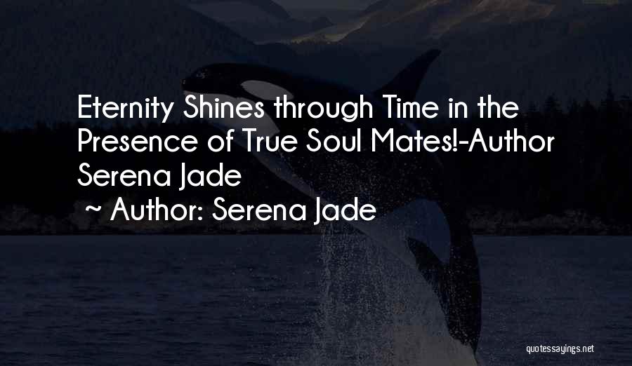 Serena Jade Quotes: Eternity Shines Through Time In The Presence Of True Soul Mates!-author Serena Jade