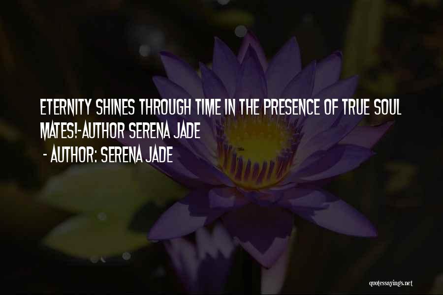 Serena Jade Quotes: Eternity Shines Through Time In The Presence Of True Soul Mates!-author Serena Jade