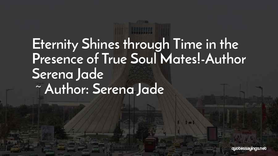 Serena Jade Quotes: Eternity Shines Through Time In The Presence Of True Soul Mates!-author Serena Jade