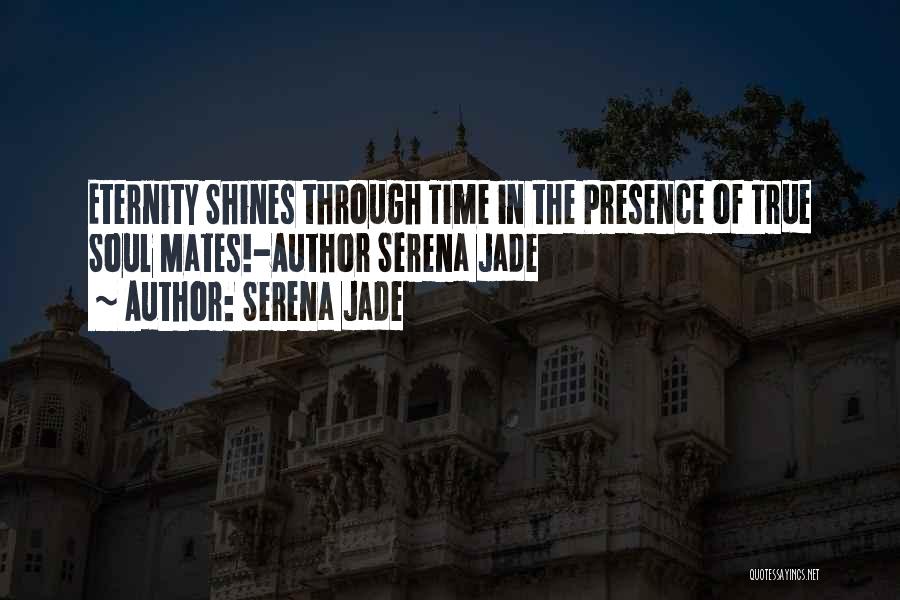 Serena Jade Quotes: Eternity Shines Through Time In The Presence Of True Soul Mates!-author Serena Jade