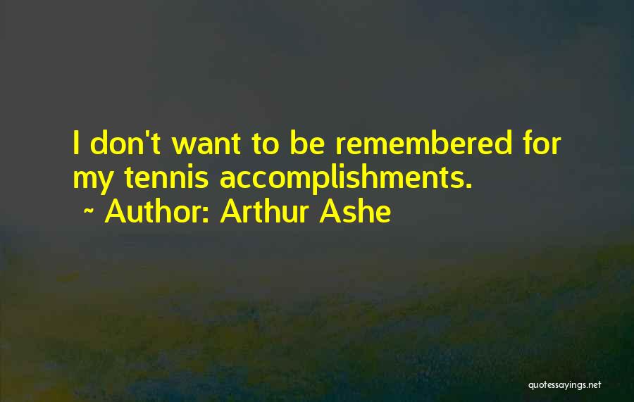 Arthur Ashe Quotes: I Don't Want To Be Remembered For My Tennis Accomplishments.