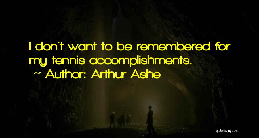 Arthur Ashe Quotes: I Don't Want To Be Remembered For My Tennis Accomplishments.