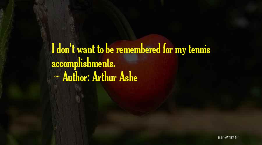 Arthur Ashe Quotes: I Don't Want To Be Remembered For My Tennis Accomplishments.