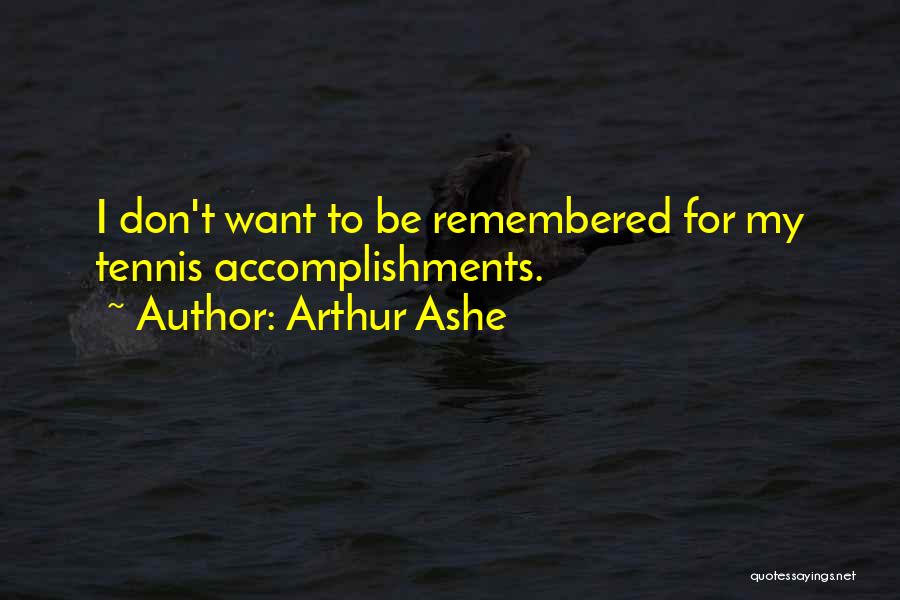 Arthur Ashe Quotes: I Don't Want To Be Remembered For My Tennis Accomplishments.