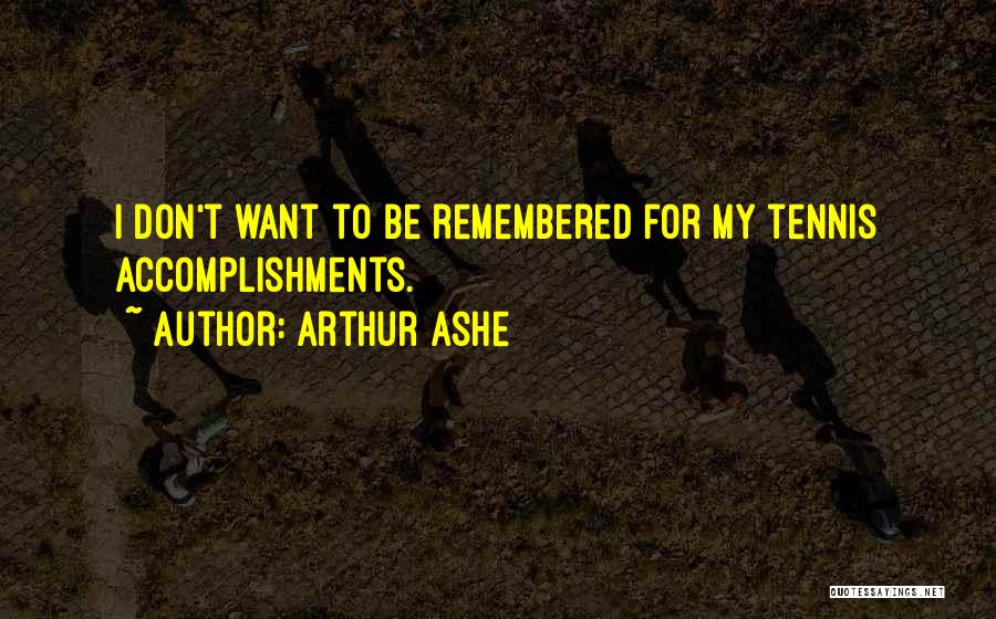 Arthur Ashe Quotes: I Don't Want To Be Remembered For My Tennis Accomplishments.