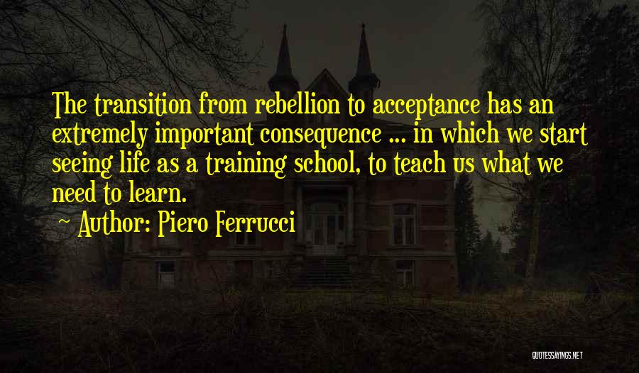 Piero Ferrucci Quotes: The Transition From Rebellion To Acceptance Has An Extremely Important Consequence ... In Which We Start Seeing Life As A