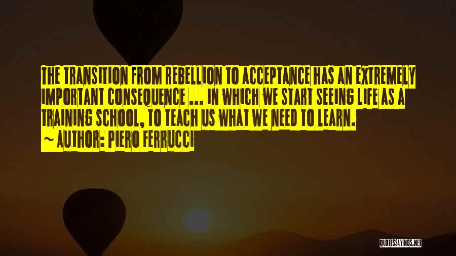 Piero Ferrucci Quotes: The Transition From Rebellion To Acceptance Has An Extremely Important Consequence ... In Which We Start Seeing Life As A