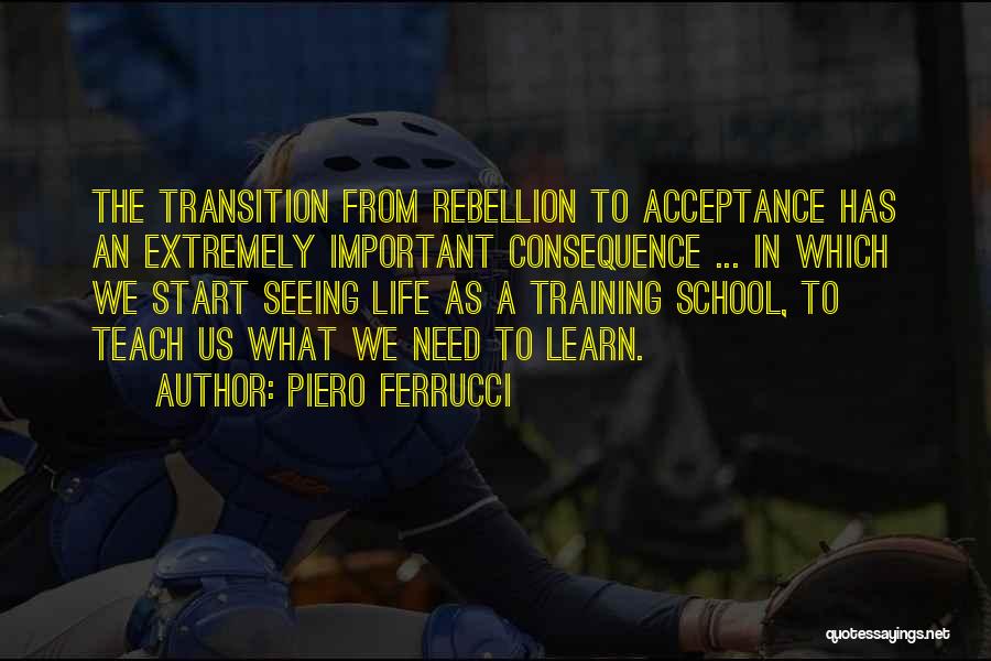 Piero Ferrucci Quotes: The Transition From Rebellion To Acceptance Has An Extremely Important Consequence ... In Which We Start Seeing Life As A